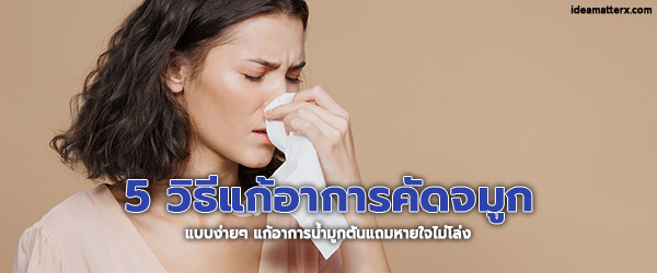 5 วิธีแก้อาการคัดจมูก แบบง่ายๆ แก้อาการน้ำมูกตันแถมหายใจไม่โล่ง